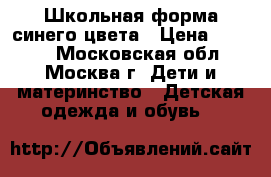 Школьная форма синего цвета › Цена ­ 2 000 - Московская обл., Москва г. Дети и материнство » Детская одежда и обувь   